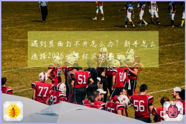 遇到页面打不开怎么办？新手怎么选择2026世界杯买球平台